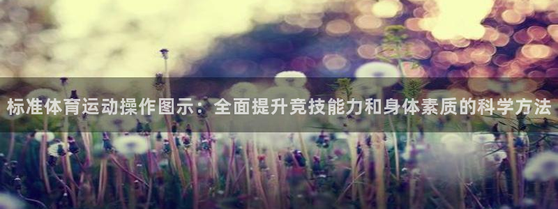 米兰体育入口：标准体育运动操作图示：全面提升竞技能力和身体素质的科学方法